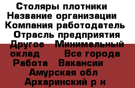 Столяры-плотники › Название организации ­ Компания-работодатель › Отрасль предприятия ­ Другое › Минимальный оклад ­ 1 - Все города Работа » Вакансии   . Амурская обл.,Архаринский р-н